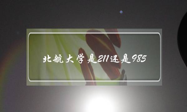 北航大学是211还是985(北航最好的专业)