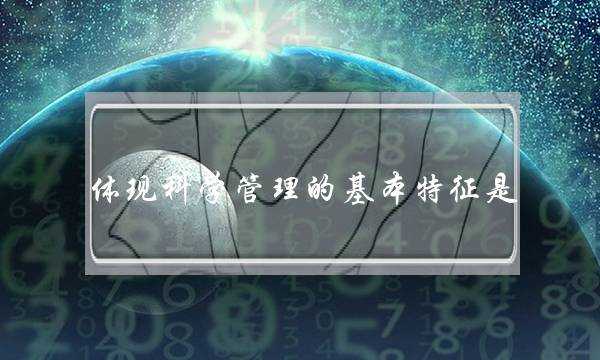 体现科学管理的基本特征是(实施管理常用的方法)