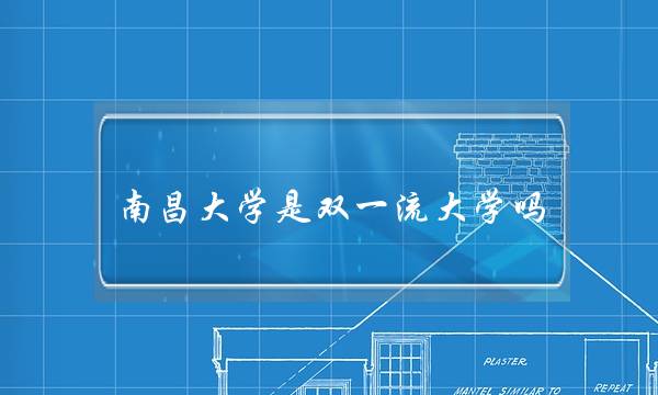 南昌大学是双一流大学吗(南昌大学会被踢出双一流吗)