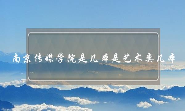 南京传媒学院是几本是艺术类几本(西安的二本大学排名榜)