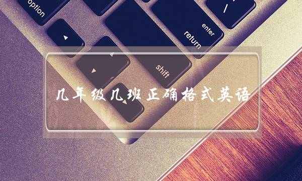 几年级几班正确格式英语(年级班级用英语怎么写)