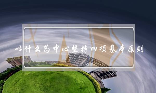 以什么为中心坚持四项基本原则(我国的基本政治制度)