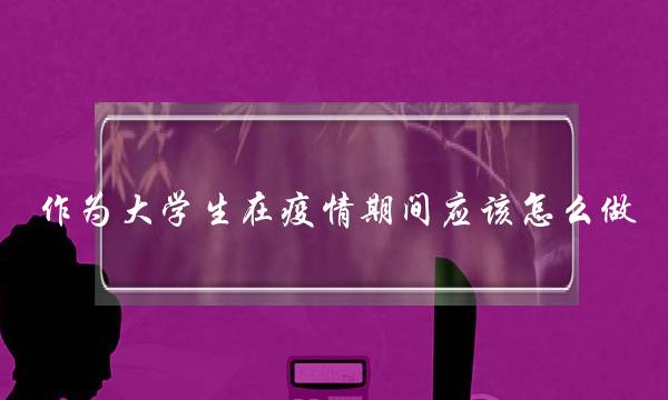 作为大学生在疫情期间应该怎么做(做好疫情防控工作的通知)
