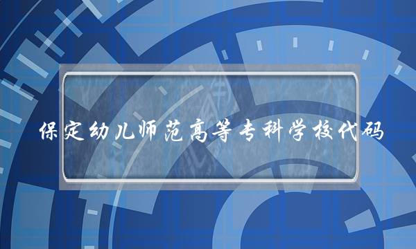 保定幼儿师范高等专科学校代码(河北劳动关系职业学院)