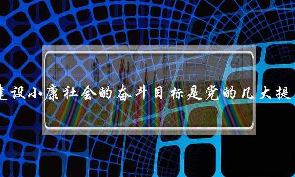 全面建设小康社会的奋斗目标是党的几大提出来的(第二个百年奋斗目标指的是)