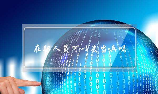 在职人员可以去当兵吗(在职人员同意报考证明)