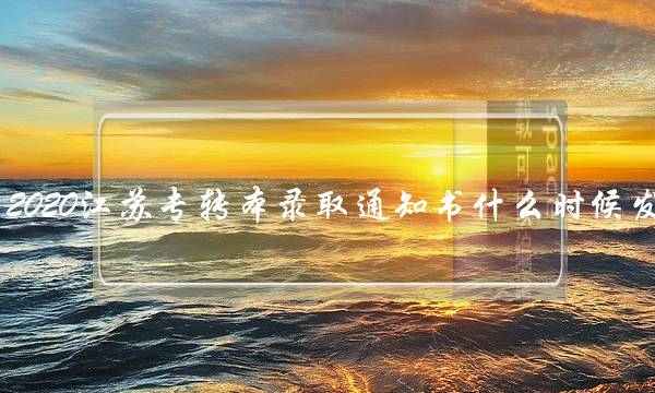 2020江苏专转本录取通知书什么时候发(江苏专转本通过率)