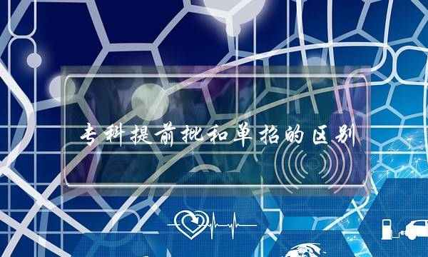 专科提前批和单招的区别(什么考生适合提前批)