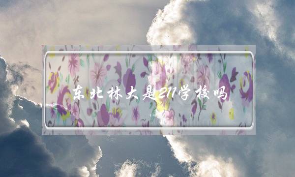 东北林大是211学校吗(东北林大算不算名牌大学)