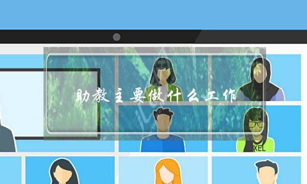 助教主要做什么工作(培训班助教都干什么)