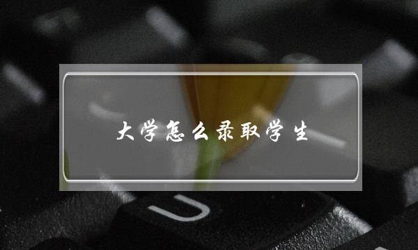 大学怎么录取学生(2022年高考惨了)