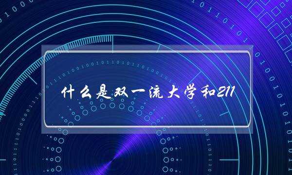 什么是双一流大学和211.985.的区别(双一流厉害还是985厉害)