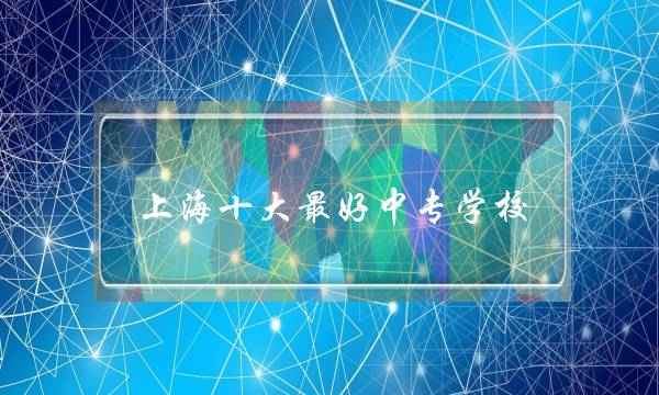 上海十大最好中专学校(外地人在上海读技校的条件)