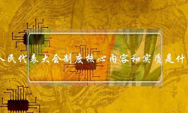 人民代表大会制度核心内容和实质是什么(宪法考试题及答案2021)