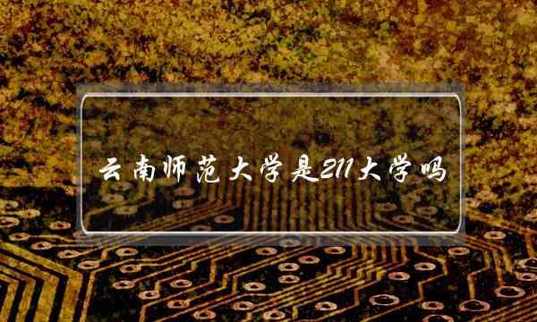 云南师范大学是211大学吗(云南师范大学什么档次)