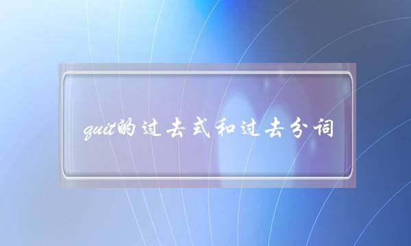 quit的过去式和过去分词(quit to do和doing区别)