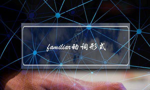 familiar动词形式(familiar的词性变化)