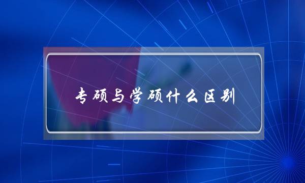 专硕与学硕什么区别(什么叫学硕什么叫专硕)