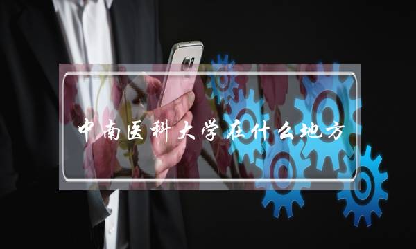 中南医科大学在什么地方-(首都医科大学在哪)