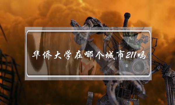 华侨大学在哪个城市211吗(研究生学费大概多少一年)