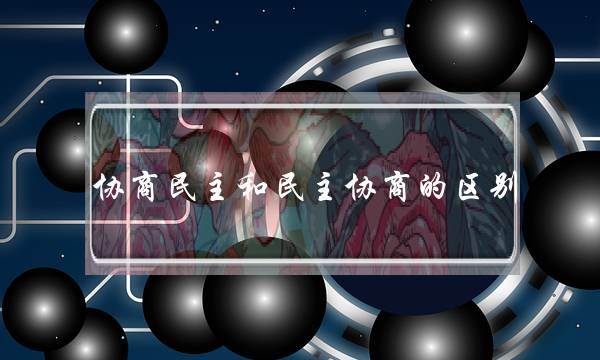 协商民主和民主协商的区别(如何区分协商民主与民主协商)