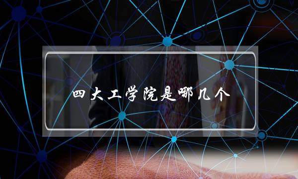 四大工学院是哪几个(八大工学院和四大工学院)