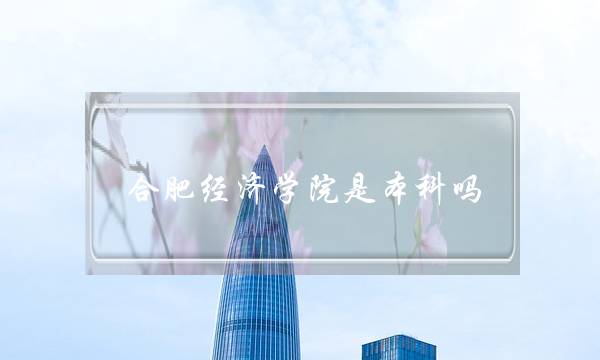 合肥经济学院是本科吗(安徽四大垃圾学院)