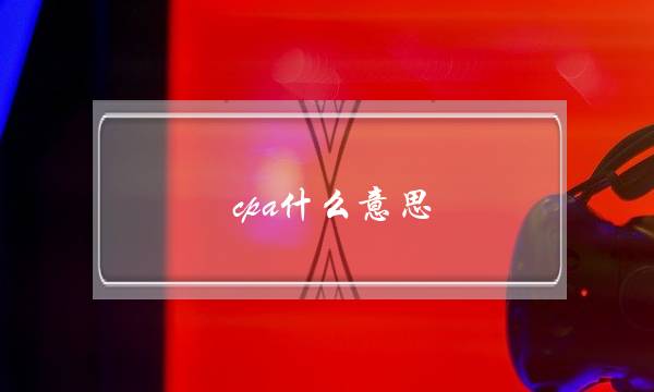 cpa什么意思(cpa推广怎么做)