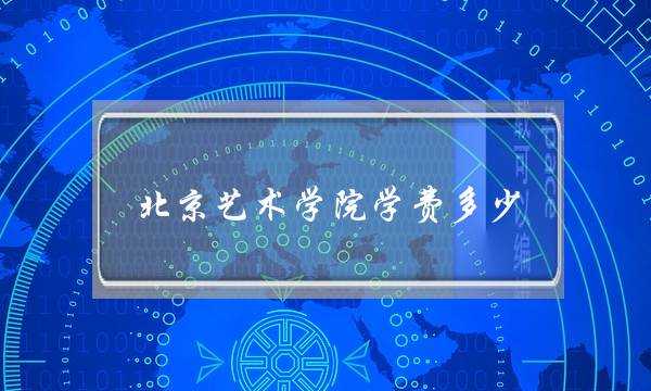 北京艺术学院学费多少(北京艺校招生条件)