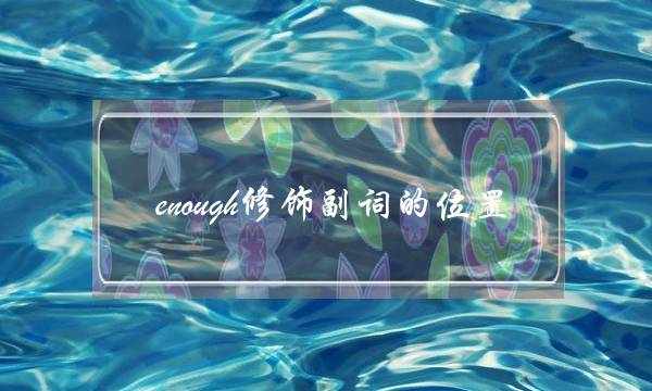 enough修饰副词的位置(enough to do的意思)