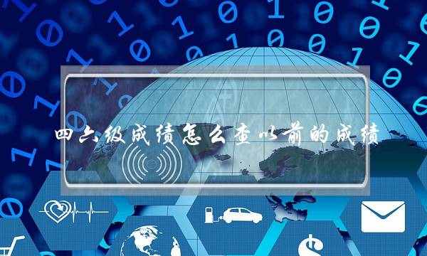 四六级成绩怎么查以前的成绩(学信网查以前的四六级)