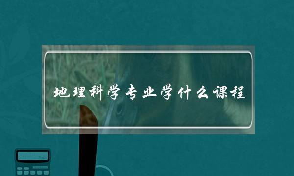 地理科学专业学什么课程(地理师范专业是冷门吗)