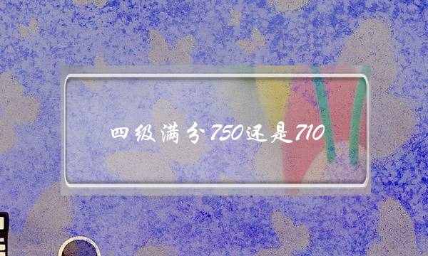 四级满分750还是710(英语四级425分难吗)