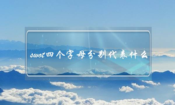 swot四个字母分别代表什么(swot分析怎么做)
