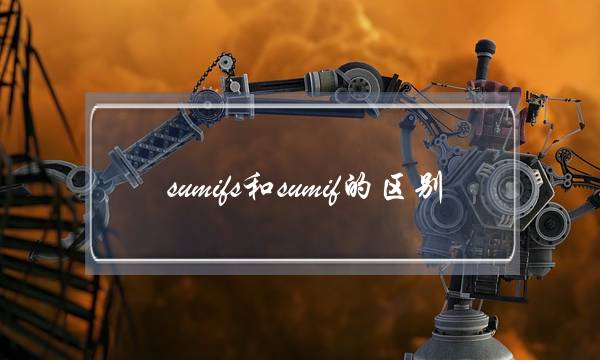 sumifs和sumif的区别(sumif三个条件怎么填)