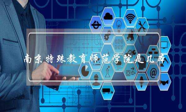 南京特殊教育师范学院是几本-(千万别来南京特殊教育学院)