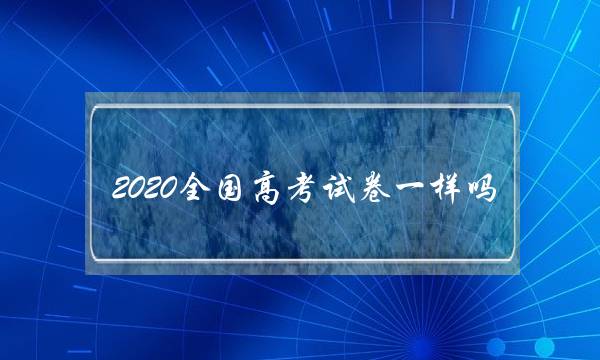 2020全国高考试卷一样吗(2020高考全国三卷难度预测)