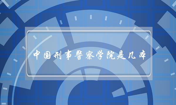 中国刑事警察学院是几本(中国刑事警察学院牛吗) 中国刑事警察学院是几本(中国刑事警察学院牛吗)