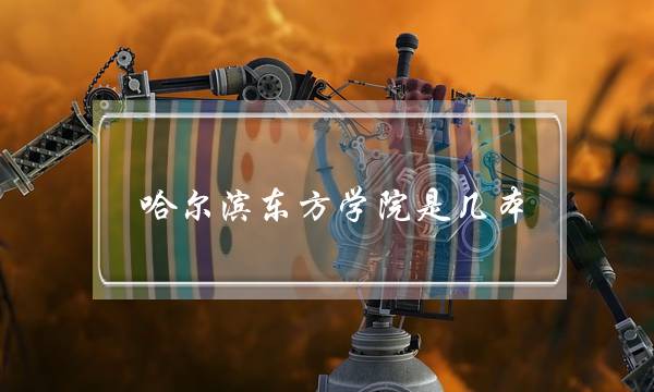 哈尔滨东方学院是几本(黑龙江东方学院宿舍)