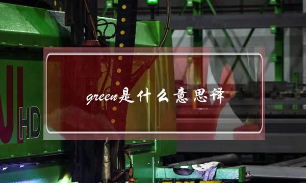 green是什么意思译(greenchina什么意思)