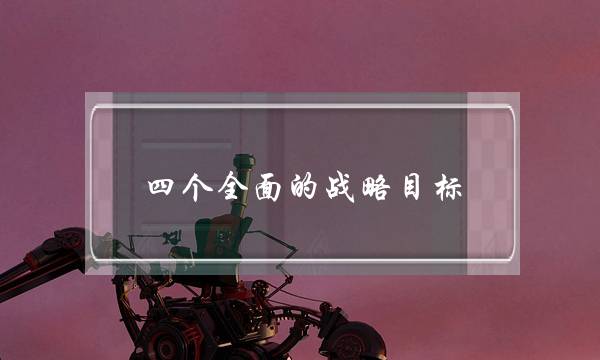 四个全面的战略目标(四个全面的关系)