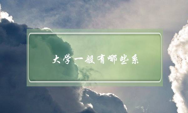 大学一般有哪些系(目前大学最吃香的10大专业)