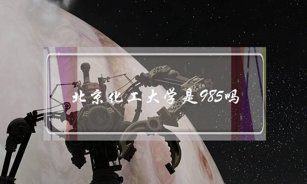北京化工大学是985吗(北京化工大学考研难度)