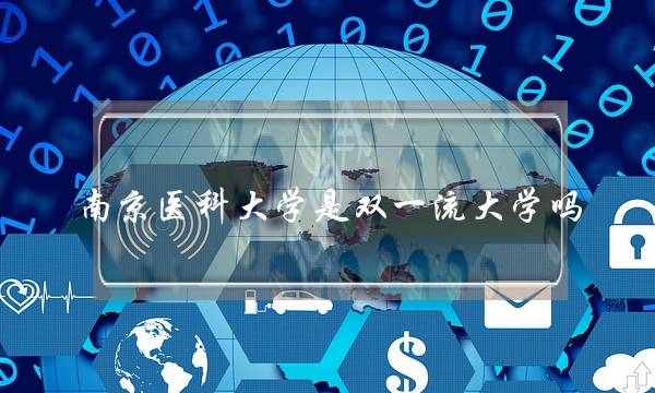 南京医科大学是双一流大学吗(南京医科大学官宣双一流)
