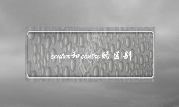 center和centre的区别(centre是什么意思)