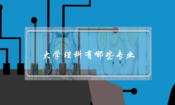 大学理科有哪些专业(理科专业有哪些好的专业)
