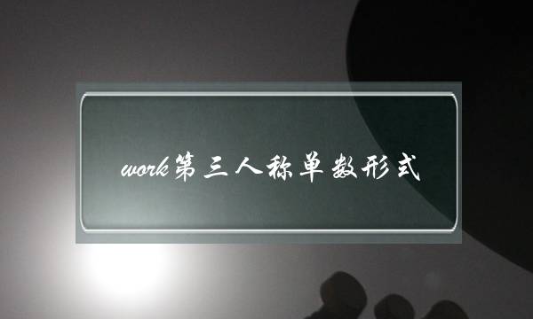 work第三人称单数形式(go的第三人称单数形式)