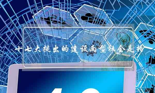 十七大提出的建设两型社会是指(什么是我国的国之大计党之大计)