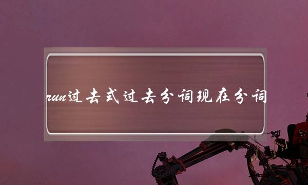 run过去式过去分词现在分词(跑的过去分词现在分词)