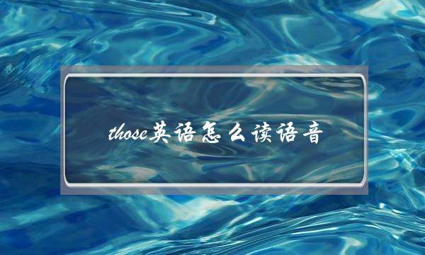 those英语怎么读语音(these英文怎么读语音)